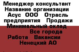 Менеджер-консультант › Название организации ­ Асус, ООО › Отрасль предприятия ­ Продажи › Минимальный оклад ­ 45 000 - Все города Работа » Вакансии   . Ненецкий АО